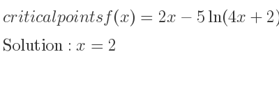 The critical points of f(x)=2x-5ln(4x+2) are x=2